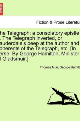 Cover of The Telegraph; A Consolatory Epistle ... the Telegraph Inverted, or Lauderdale's Peep at the Author and Adherents of the Telegraph, Etc. [In Verse. by George Hamilton, Minister of Gladsmuir.]