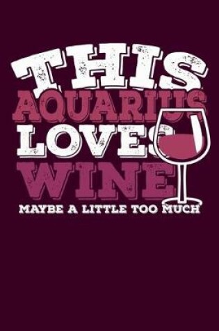 Cover of This Aquarius Loves Wine Maybe Little Too Much Notebook