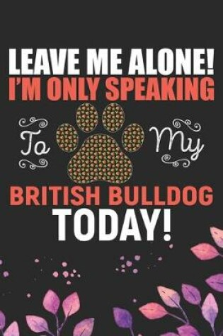 Cover of Leave Me Alone! I'm Only Speaking to My British Bulldog Today