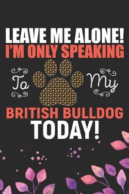 Book cover for Leave Me Alone! I'm Only Speaking to My British Bulldog Today