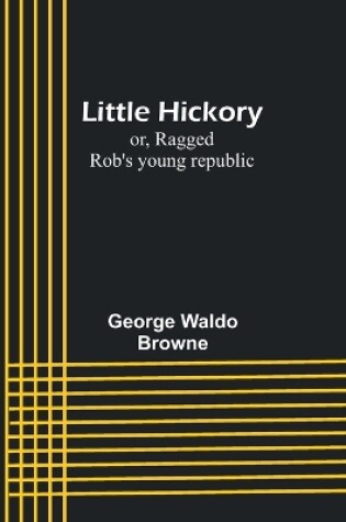 Cover of Little Hickory; or, Ragged Rob's young republic