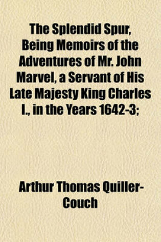 Cover of The Splendid Spur, Being Memoirs of the Adventures of Mr. John Marvel, a Servant of His Late Majesty King Charles I., in the Years 1642-3;