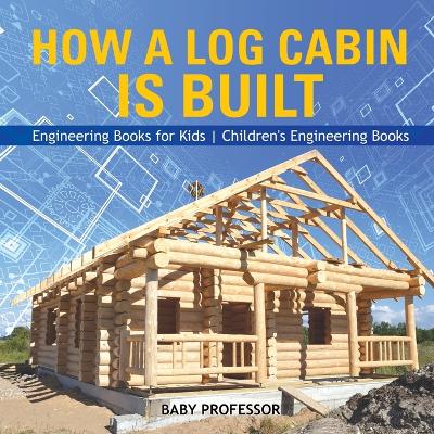 Book cover for How a Log Cabin is Built - Engineering Books for Kids Children's Engineering Books