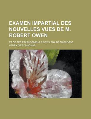 Book cover for Examen Impartial Des Nouvelles Vues de M. Robert Owen; Et de Ses Etablissmens a New-Lanark En Ecosse