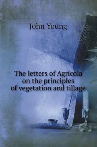 Cover of The letters of Agricola on the principles of vegetation and tillage