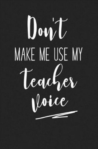 Cover of Don't Make Me Use My Teacher Voice