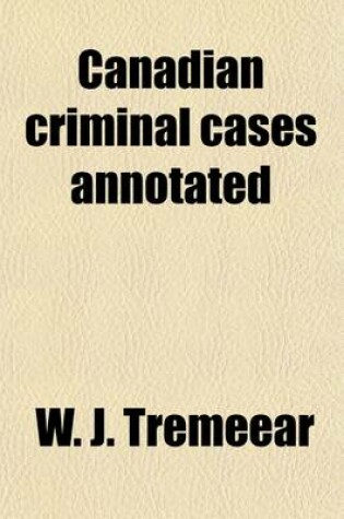 Cover of Canadian Criminal Cases Annotated (Volume 17); Series of Reports of Important Decisions in Criminal and Quasi-Criminal Cases in Canada Under the Laws of the Dominion and of the Provinces Thereof, with Special Reference to Decisions Under the Criminal Code