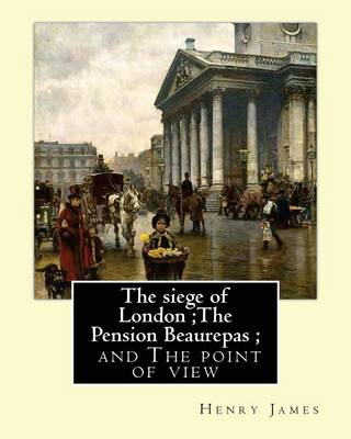 Book cover for The siege of London;The Pension Beaurepas; and The point of view, By Henry James