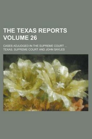 Cover of The Texas Reports; Cases Adjudged in the Supreme Court ... Volume 26