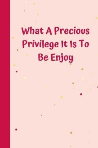 Cover of What A Precious Privilege It Is To Be Enjoy