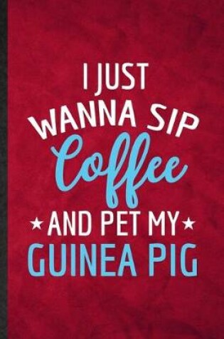 Cover of I Just Wanna Sip Coffee and Pet My Guinea Pig