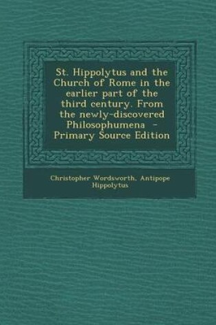 Cover of St. Hippolytus and the Church of Rome in the Earlier Part of the Third Century. from the Newly-Discovered Philosophumena - Primary Source Edition