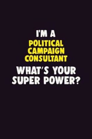 Cover of I'M A Political Campaign Consultant, What's Your Super Power?