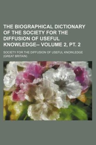 Cover of The Biographical Dictionary of the Society for the Diffusion of Useful Knowledge-- Volume 2, PT. 2