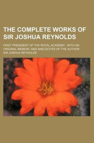 Cover of The Complete Works of Sir Joshua Reynolds (Volume 1); First President of the Royal Academy with an Original Memoir, and Anecdotes of the Author