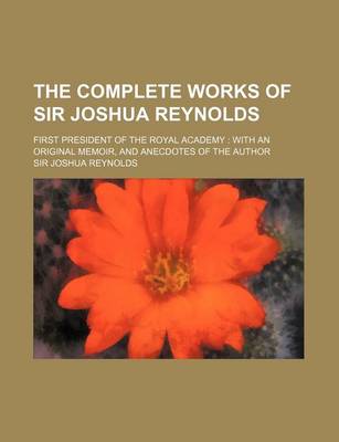 Book cover for The Complete Works of Sir Joshua Reynolds (Volume 1); First President of the Royal Academy with an Original Memoir, and Anecdotes of the Author