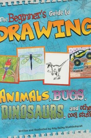 Cover of Beginners Guide to Drawing: Animals, Bugs, Dinosaurs, and Other Cool Stuff! (Sketch it!)