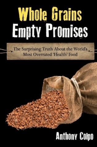 Cover of Whole Grains, Empty Promises: The Surprising Truth about the World's Most Overrated 'Health' Food