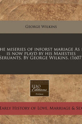 Cover of The Miseries of Inforst Mariage as It Is Now Playd by His Maiesties Seruants. by George Wilkins. (1607)