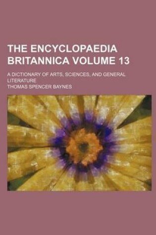 Cover of The Encyclopaedia Britannica; A Dictionary of Arts, Sciences, and General Literature Volume 13