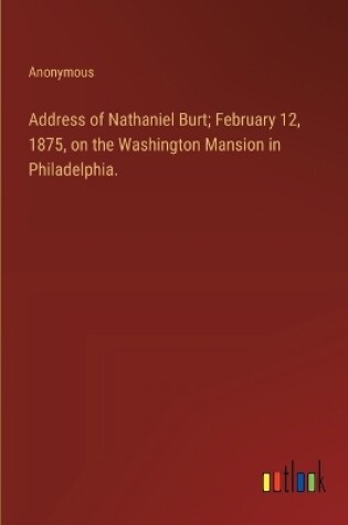 Cover of Address of Nathaniel Burt; February 12, 1875, on the Washington Mansion in Philadelphia.