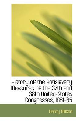 Book cover for History of the Antislavery Measures of the 37th and 38th United-States Congresses, 1861-65