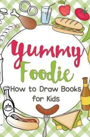 Cover of Yummy Foodie How to Draw Books for Kids