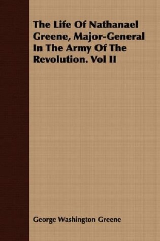 Cover of The Life Of Nathanael Greene, Major-General In The Army Of The Revolution. Vol II