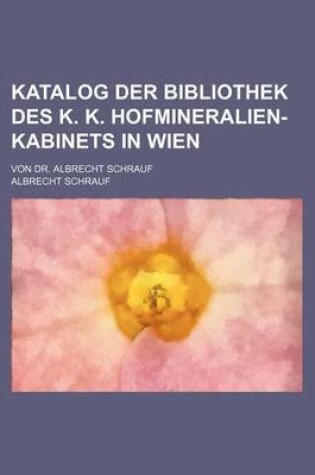 Cover of Katalog Der Bibliothek Des K. K. Hofmineralien-Kabinets in Wien; Von Dr. Albrecht Schrauf