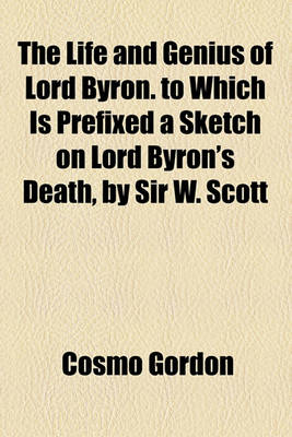 Book cover for The Life and Genius of Lord Byron. to Which Is Prefixed a Sketch on Lord Byron's Death, by Sir W. Scott