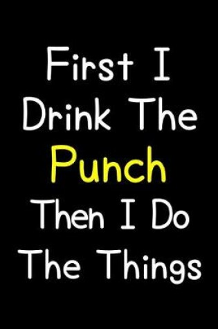 Cover of First I Drink The Punch Then I Do The Things