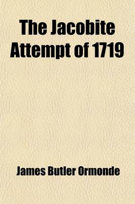 Book cover for The Jacobite Attempt of 1719 (Volume 19); Letters of James Butler, Second Duke of Ormonde, Relating to Cardinal Alberoni's Project for the Invasion of Great Britain on Behalf of the Stuarts, and to the Landing of a Spanish Expedition in Scotland