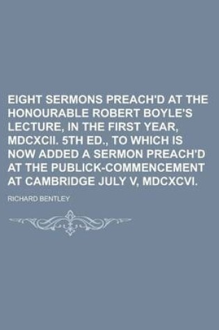 Cover of Eight Sermons Preach'd at the Honourable Robert Boyle's Lecture, in the First Year, MDCXCII. 5th Ed., to Which Is Now Added a Sermon Preach'd at the P