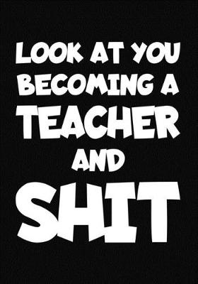 Book cover for Look at You Becoming a Teacher and Shit