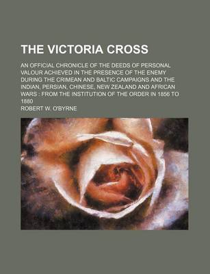 Book cover for The Victoria Cross; An Official Chronicle of the Deeds of Personal Valour Achieved in the Presence of the Enemy During the Crimean and Baltic Campaigns and the Indian, Persian, Chinese, New Zealand and African Wars