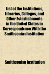 Book cover for List of the Institutions, Libraries, Colleges, and Other Establishments in the United States in Correspondence with the Smithsonian Institution