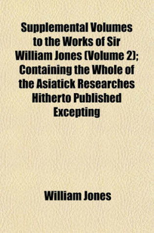 Cover of Supplemental Volumes to the Works of Sir William Jones (Volume 2); Containing the Whole of the Asiatick Researches Hitherto Published Excepting
