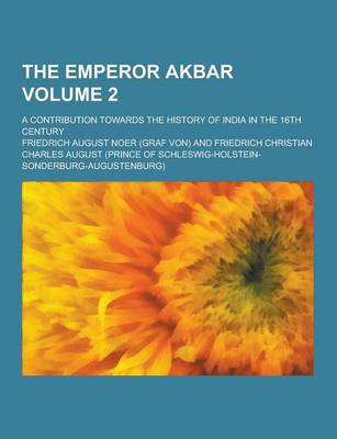 Book cover for The Emperor Akbar; A Contribution Towards the History of India in the 16th Century Volume 2