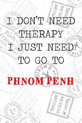 Book cover for I Don't Need Therapy I Just Need To Go To Phnom Penh