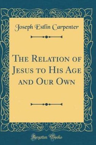 Cover of The Relation of Jesus to His Age and Our Own (Classic Reprint)