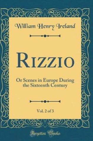 Cover of Rizzio, Vol. 2 of 3: Or Scenes in Europe During the Sixteenth Century (Classic Reprint)