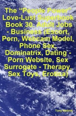 Cover of The "People Power" Love-Lust Superbook: Book 30. Adult Jobs - Business (Escort, Porn, Webcam Model, Phone Sex, Dominatrix, Dating - Porn Website, Sex Surrogate - Therapy, Sex Toys, Erotica)