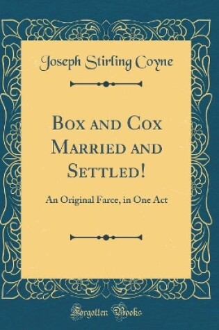 Cover of Box and Cox Married and Settled!: An Original Farce, in One Act (Classic Reprint)