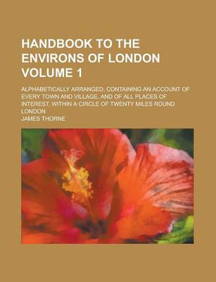 Book cover for Handbook to the Environs of London; Alphabetically Arranged, Containing an Account of Every Town and Village, and of All Places of Interest, Within a Circle of Twenty Miles Round London Volume 1