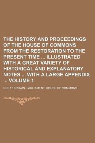 Cover of The History and Proceedings of the House of Commons from the Restoration to the Present Time Illustrated with a Great Variety of Historical and Explanatory Notes with a Large Appendix Volume 1