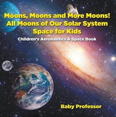 Book cover for Moons, Moons and More Moons! All Moons of Our Solar System - Space for Kids - Children's Aeronautics & Space Book