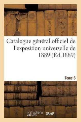 Cover of Catalogue General Officiel de l'Exposition Universelle de 1889. Tome 6