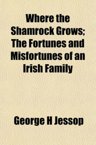 Cover of Where the Shamrock Grows; The Fortunes and Misfortunes of an Irish Family