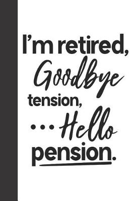 Book cover for I'm Retired, Goodbye Tension, ...Hello Pension.