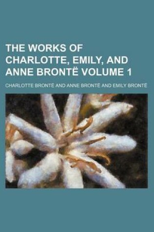 Cover of The Works of Charlotte, Emily, and Anne Bronte Volume 1